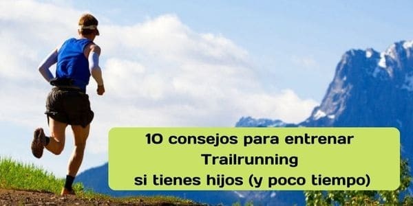 Diez consejos para entrenar Trailrunning si tienes hijos (y poco tiempo)